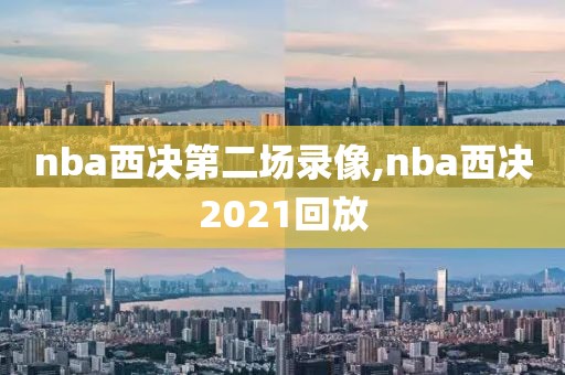 nba西决第二场录像,nba西决2021回放