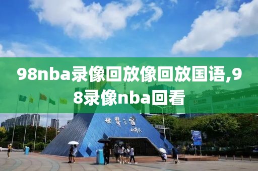 98nba录像回放像回放国语,98录像nba回看