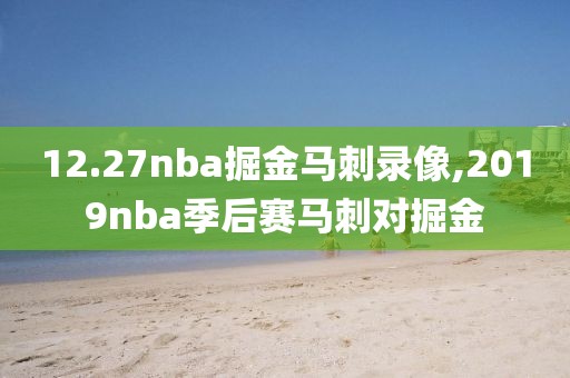 12.27nba掘金马刺录像,2019nba季后赛马刺对掘金