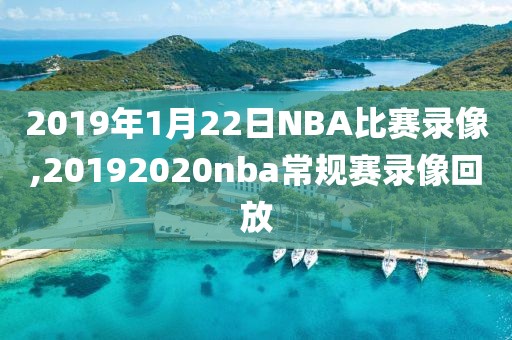 2019年1月22日NBA比赛录像,20192020nba常规赛录像回放