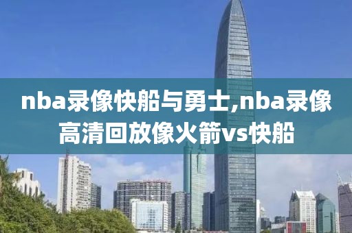 nba录像快船与勇士,nba录像高清回放像火箭vs快船
