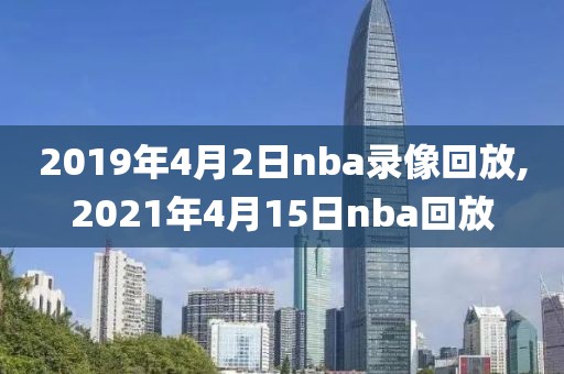 2019年4月2日nba录像回放,2021年4月15日nba回放