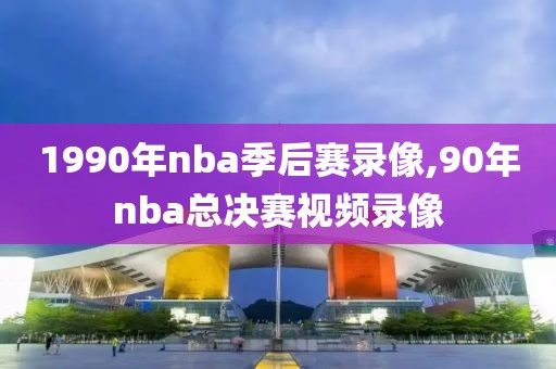 1990年nba季后赛录像,90年nba总决赛视频录像