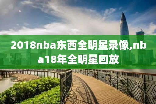 2018nba东西全明星录像,nba18年全明星回放