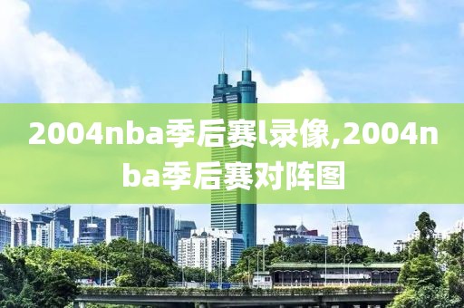 2004nba季后赛l录像,2004nba季后赛对阵图
