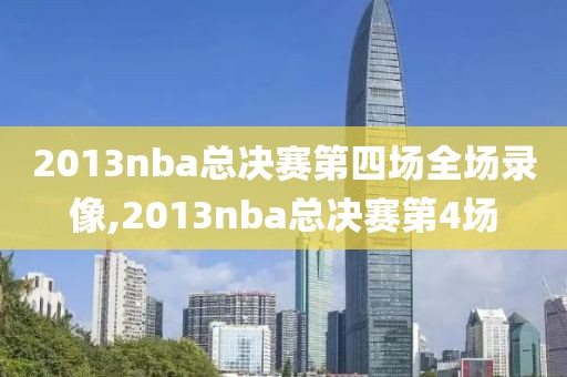 2013nba总决赛第四场全场录像,2013nba总决赛第4场