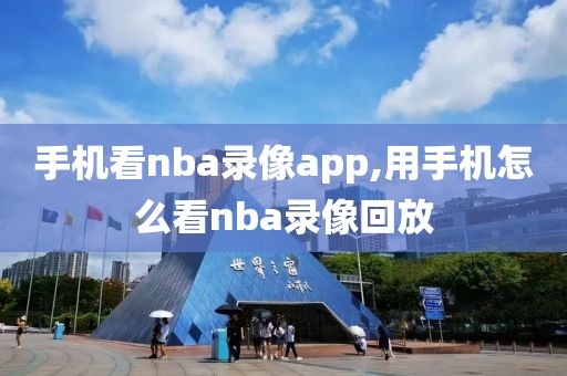 手机看nba录像app,用手机怎么看nba录像回放