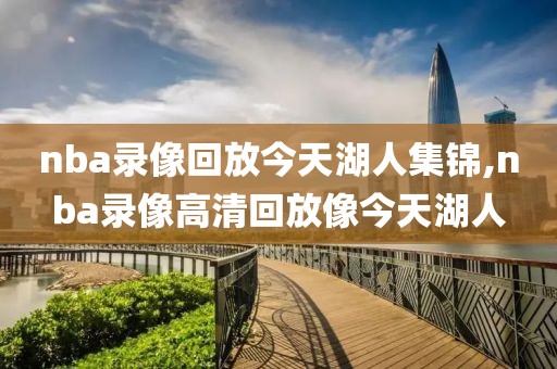 nba录像回放今天湖人集锦,nba录像高清回放像今天湖人