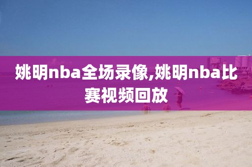 姚明nba全场录像,姚明nba比赛视频回放