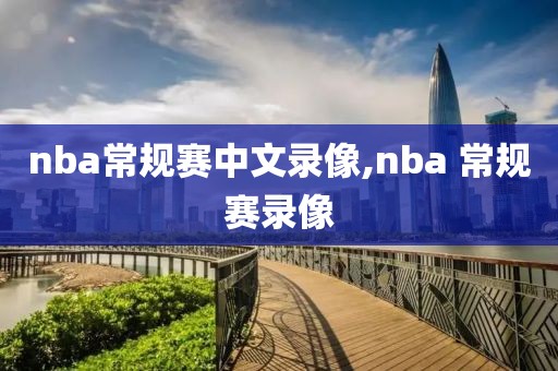 nba常规赛中文录像,nba 常规赛录像