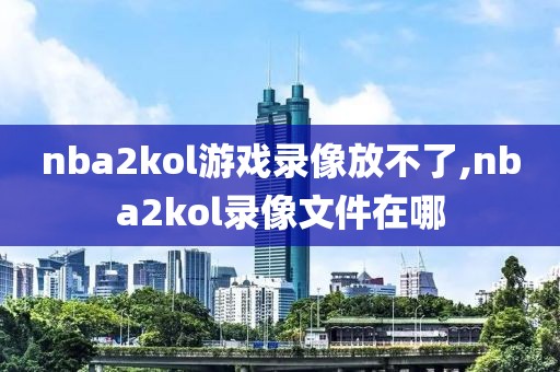 nba2kol游戏录像放不了,nba2kol录像文件在哪