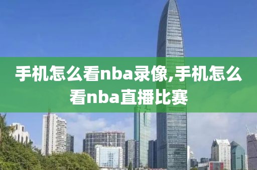 手机怎么看nba录像,手机怎么看nba直播比赛