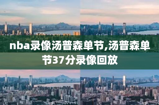 nba录像汤普森单节,汤普森单节37分录像回放