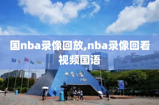 国nba录像回放,nba录像回看视频国语