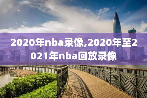 2020年nba录像,2020年至2021年nba回放录像