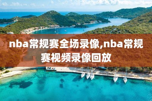 nba常规赛全场录像,nba常规赛视频录像回放