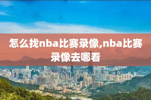 怎么找nba比赛录像,nba比赛录像去哪看