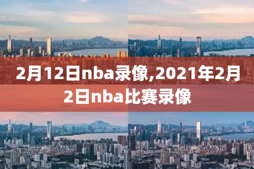 2月12日nba录像,2021年2月2日nba比赛录像
