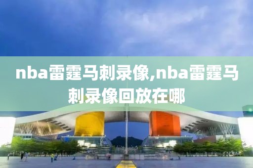 nba雷霆马刺录像,nba雷霆马刺录像回放在哪