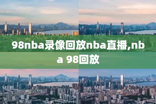 98nba录像回放nba直播,nba 98回放