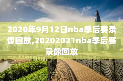 2020年9月12日nba季后赛录像回放,20202021nba季后赛录像回放