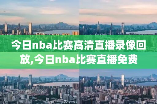 今日nba比赛高清直播录像回放,今日nba比赛直播免费