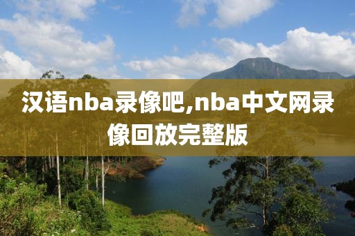 汉语nba录像吧,nba中文网录像回放完整版