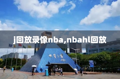 j回放录像nba,nbahl回放