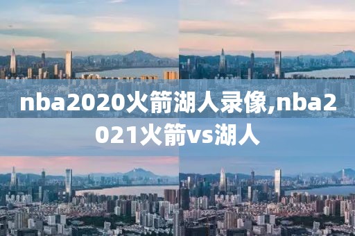 nba2020火箭湖人录像,nba2021火箭vs湖人