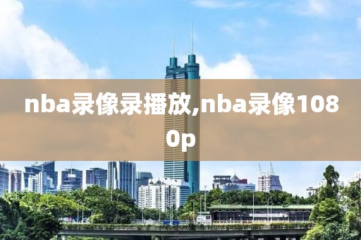 nba录像录播放,nba录像1080p