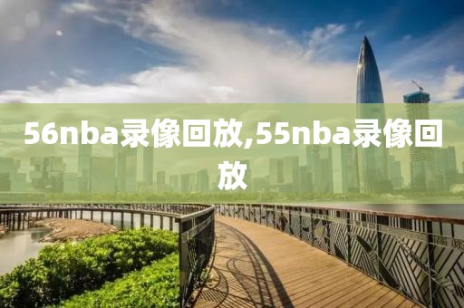 56nba录像回放,55nba录像回放