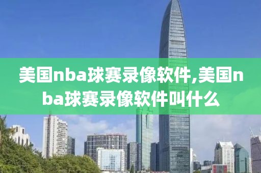 美国nba球赛录像软件,美国nba球赛录像软件叫什么