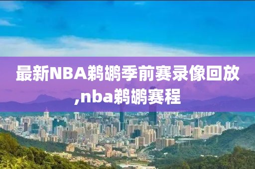 最新NBA鹈鹕季前赛录像回放,nba鹈鹕赛程