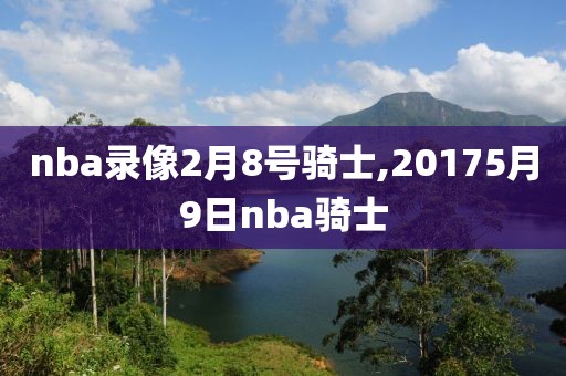 nba录像2月8号骑士,20175月9日nba骑士