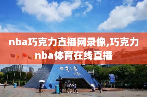 nba巧克力直播网录像,巧克力nba体育在线直播