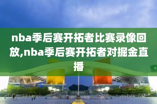 nba季后赛开拓者比赛录像回放,nba季后赛开拓者对掘金直播