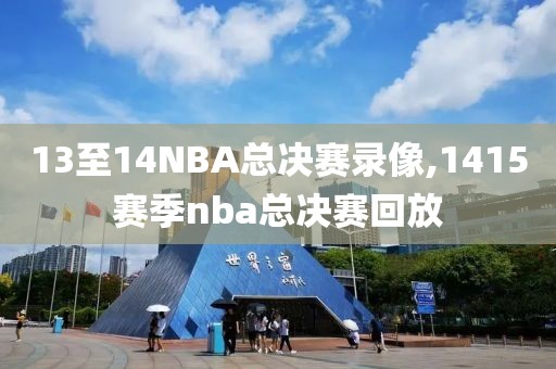 13至14NBA总决赛录像,1415赛季nba总决赛回放