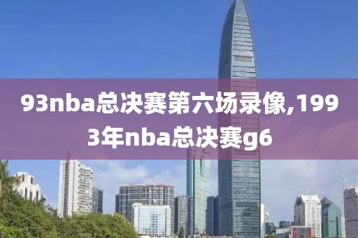 93nba总决赛第六场录像,1993年nba总决赛g6