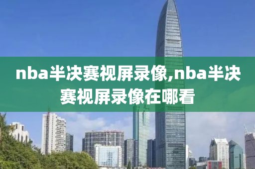 nba半决赛视屏录像,nba半决赛视屏录像在哪看