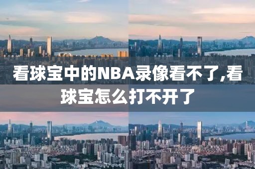 看球宝中的NBA录像看不了,看球宝怎么打不开了