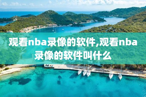 观看nba录像的软件,观看nba录像的软件叫什么