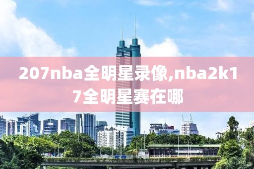 207nba全明星录像,nba2k17全明星赛在哪