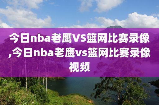 今日nba老鹰VS篮网比赛录像,今日nba老鹰vs篮网比赛录像视频
