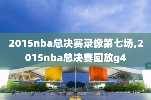 2015nba总决赛录像第七场,2015nba总决赛回放g4