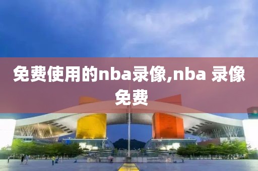 免费使用的nba录像,nba 录像 免费