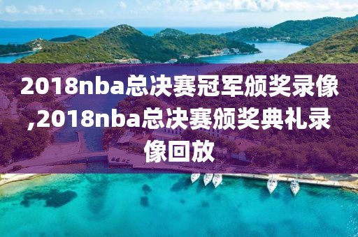 2018nba总决赛冠军颁奖录像,2018nba总决赛颁奖典礼录像回放