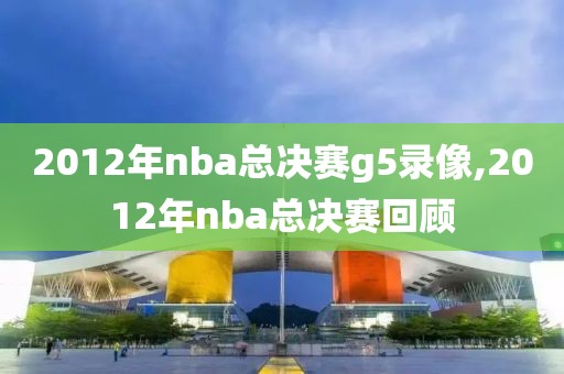 2012年nba总决赛g5录像,2012年nba总决赛回顾
