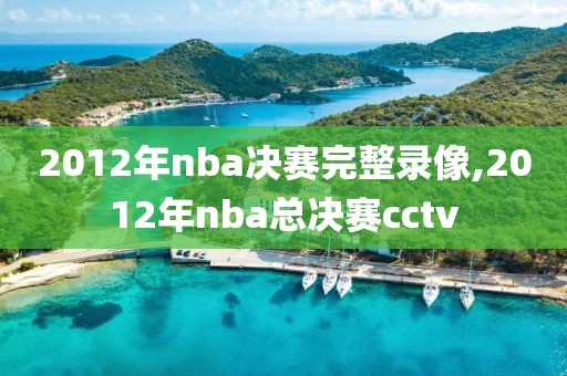 2012年nba决赛完整录像,2012年nba总决赛cctv