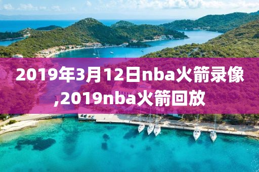 2019年3月12日nba火箭录像,2019nba火箭回放