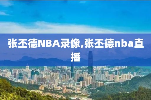 张丕德NBA录像,张丕德nba直播
